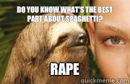 Do you know what's the best part about spaghetti? RAPE  Creepy Sloth