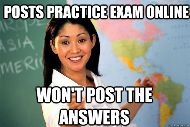 Posts practice exam online Won't post the answers  Unhelpful High School Teacher