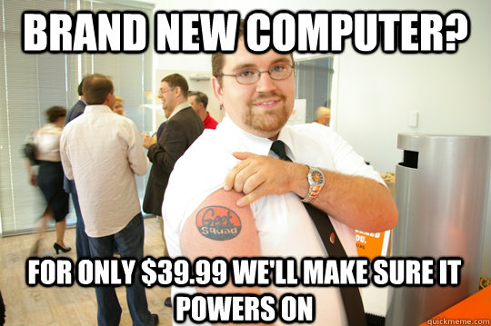 Brand new computer? for only $39.99 we'll make sure it powers on - Brand new computer? for only $39.99 we'll make sure it powers on  GeekSquad Gus