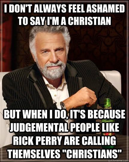 I don't always feel ashamed to say I'm a Christian but when I do, it's because judgemental people like Rick Perry are calling themselves 