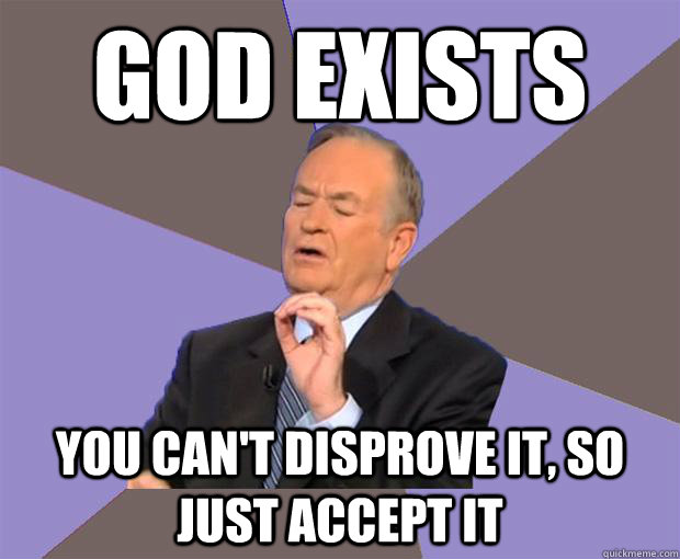 God exists you can't disprove it, so just accept it  Bill O Reilly