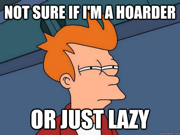 Not sure if i'm a hoarder Or just lazy - Not sure if i'm a hoarder Or just lazy  Futurama Fry