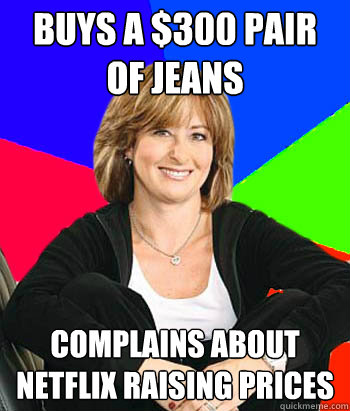 Buys a $300 pair of jeans complains about Netflix raising prices - Buys a $300 pair of jeans complains about Netflix raising prices  Sheltering Suburban Mom