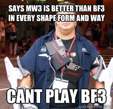 says mw3 is better than bf3 in every shape form and way cant play bf3  