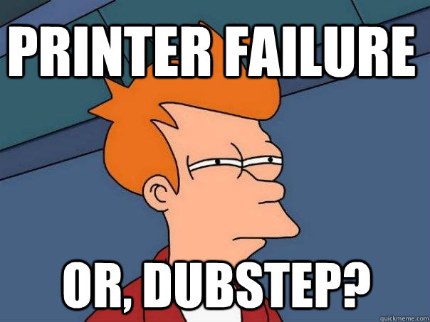 Printer Failure Or, DUBSTEP?  Futurama Fry