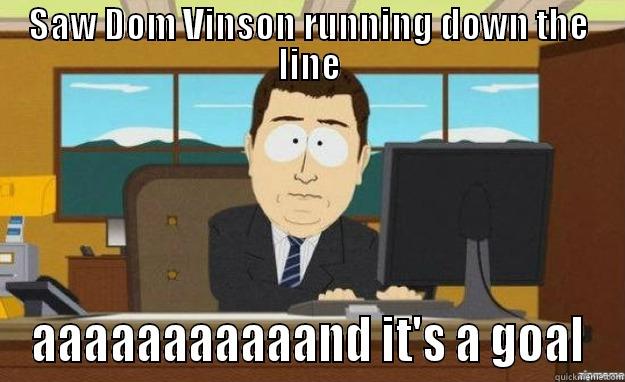 SAW DOM VINSON RUNNING DOWN THE LINE AAAAAAAAAAAND IT'S A GOAL aaaand its gone