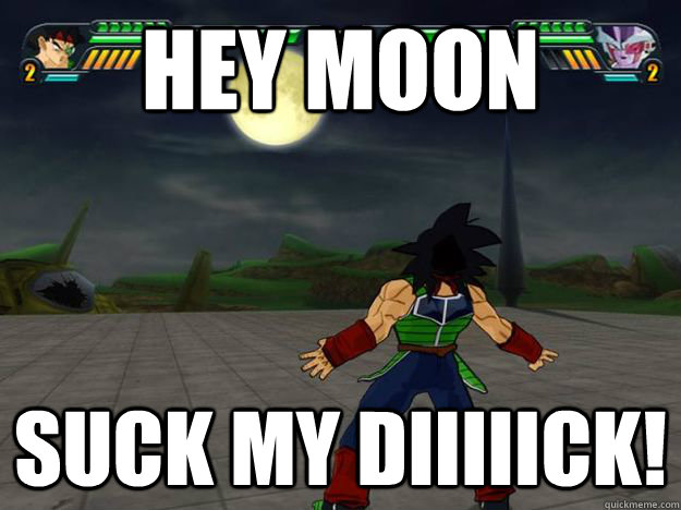 Hey moon suck my diiiiick!  Dragon Ball Z