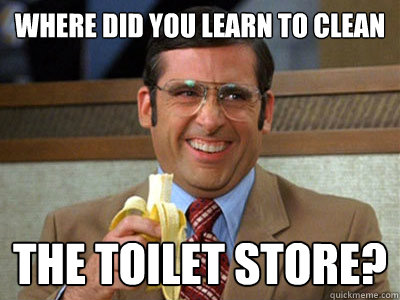 where did you learn to clean the toilet store?  Brick Tamland