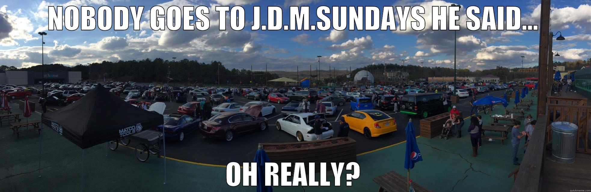 NOBODY GOES TO J.D.M.SUNDAYS HE SAID... OH REALLY? Misc