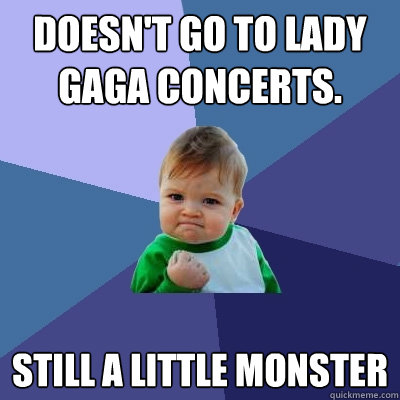 doesn't go to lady gaga concerts. Still a little monster - doesn't go to lady gaga concerts. Still a little monster  Success Kid