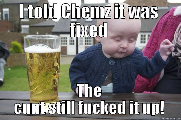 I TOLD CHEMZ IT WAS FIXED THE CUNT STILL FUCKED IT UP! drunk baby