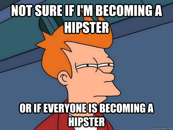 Not Sure if i'm becoming a hipster or if everyone is becoming a hipster  Futurama Fry