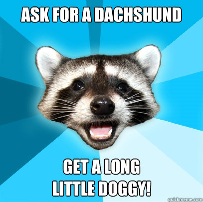 Ask for a dachshund Get a long
little doggy! - Ask for a dachshund Get a long
little doggy!  Lame Pun Coon