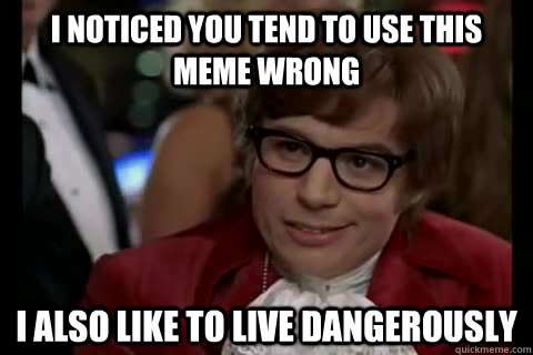 I noticed you tend to use this meme wrong i also like to live dangerously  Dangerously - Austin Powers