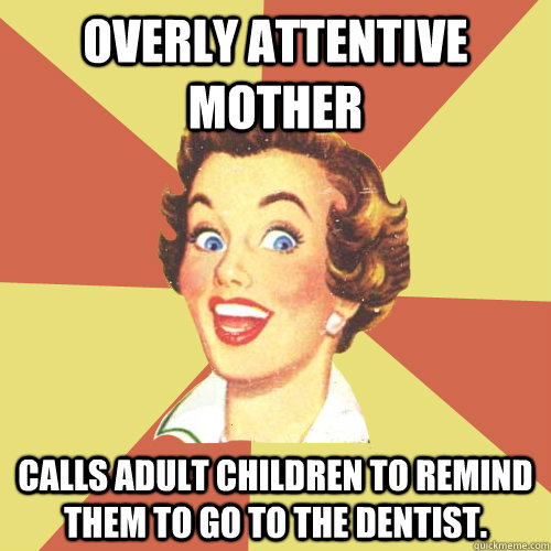 Overly Attentive Mother Calls adult children to remind them to go to the dentist. - Overly Attentive Mother Calls adult children to remind them to go to the dentist.  Mother Knows Best