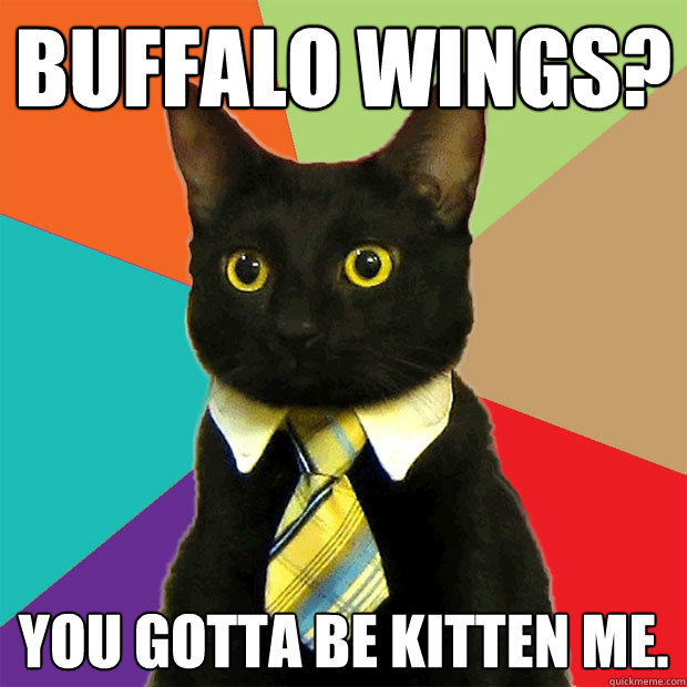 buffalo wings? you gotta be kitten me.  Business Cat