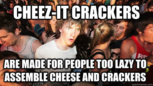 cheez-it crackers are made for people too lazy to assemble cheese and crackers   Sudden Clarity Clarence