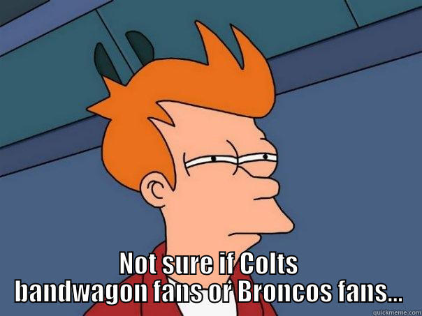  NOT SURE IF COLTS BANDWAGON FANS OR BRONCOS FANS... Futurama Fry