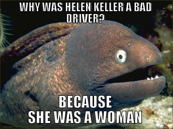 I probably shouldn't be laughing - WHY WAS HELEN KELLER A BAD DRIVER? BECAUSE SHE WAS A WOMAN Bad Joke Eel