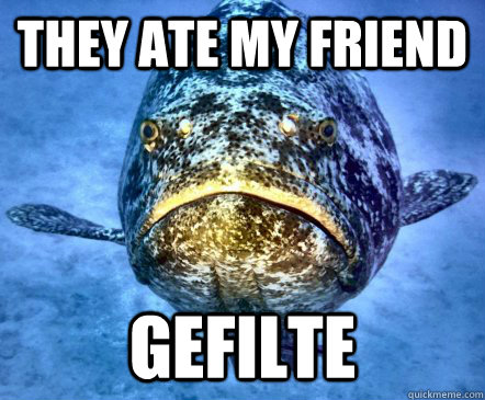 they ate my friend Gefilte - they ate my friend Gefilte  Jaded Jewfish