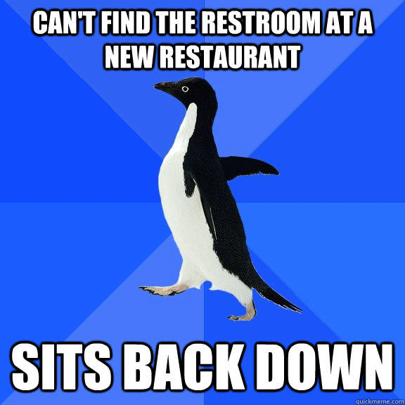 Can't find the restroom at a new restaurant sits back down  