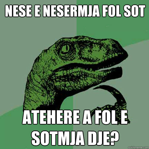 Nese e nesermja fol sot atehere a fol e sotmja dje? - Nese e nesermja fol sot atehere a fol e sotmja dje?  Philosoraptor