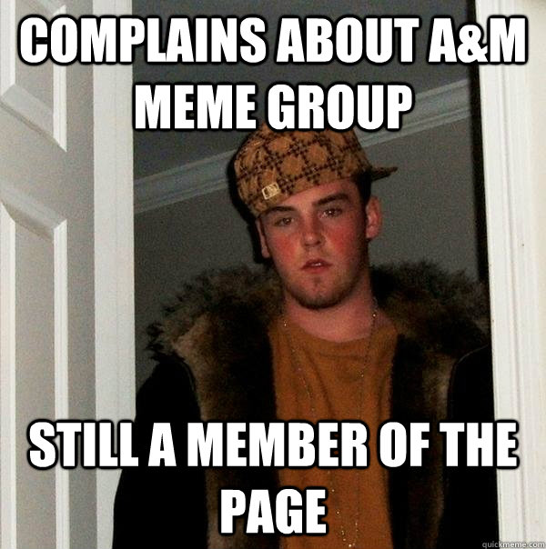 complains about a&m meme group still a member of the page  Scumbag Steve