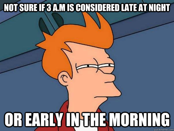 Not sure if 3 a.m is considered late at night or early in the morning  Futurama Fry