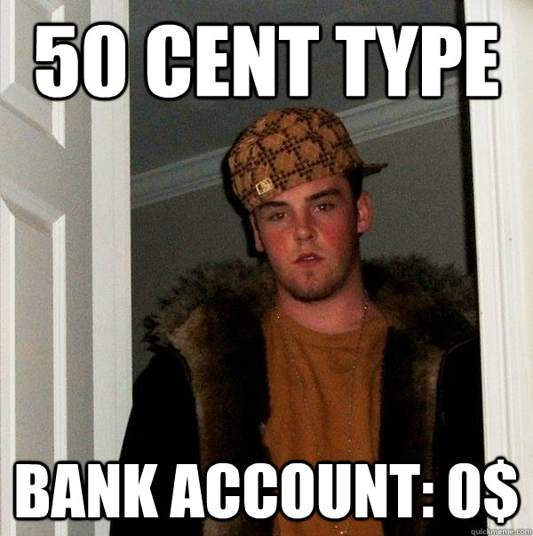 50 cent type
 Bank Account: 0$ - 50 cent type
 Bank Account: 0$  Scumbag Steve