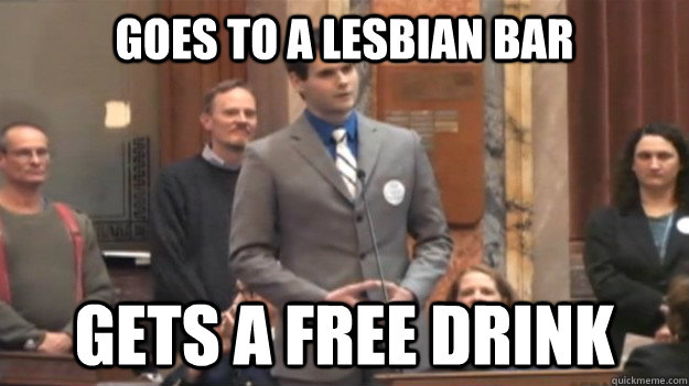 Goes to a lesbian bar Gets a free drink  