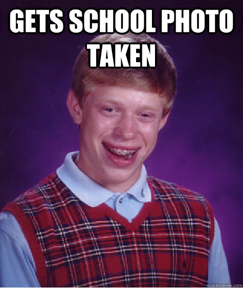 Gets school photo taken   Bad Luck Brian