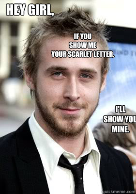 Hey girl, If you 
show me 
your Scarlet Letter, I'll 
show you 
mine.  