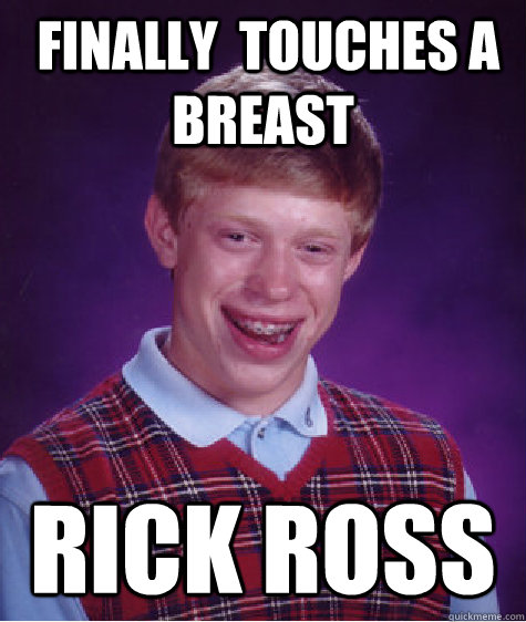  finally  touches a breast Rick ross  Bad Luck Brian