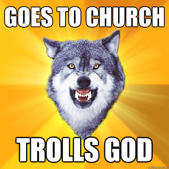 Goes to church TROLLS GOD - Goes to church TROLLS GOD  Courage Wolf