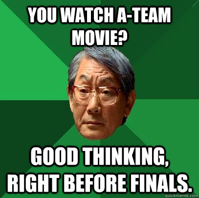 you watch a-team movie? good thinking, right before finals. - you watch a-team movie? good thinking, right before finals.  High Expectations Asian Father