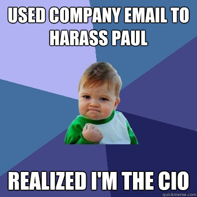 used company email to harass paul realized i'm the cio  Success Kid