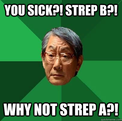 you sick?! Strep B?! why not strep A?!  High Expectations Asian Father