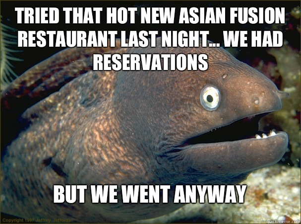 Tried that hot new Asian fusion restaurant last night... We had reservations But we went anyway  Bad Joke Eel