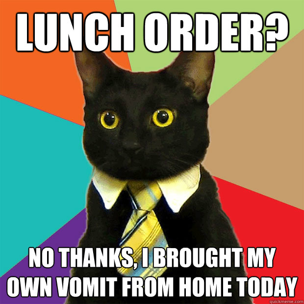 Lunch Order? No Thanks, I brought my own vomit from home today  Business Cat