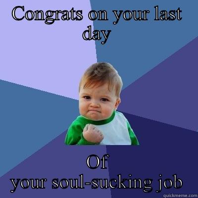 Last day of work - CONGRATS ON YOUR LAST DAY OF YOUR SOUL-SUCKING JOB Success Kid