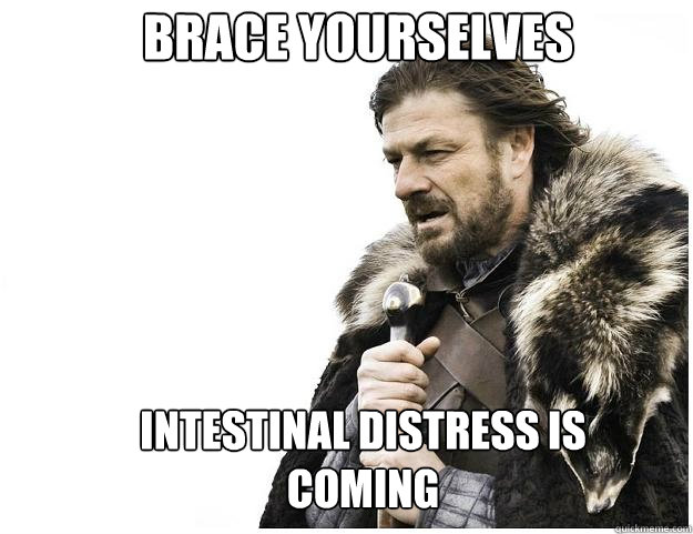 Brace yourselves Intestinal distress is coming   Imminent Ned