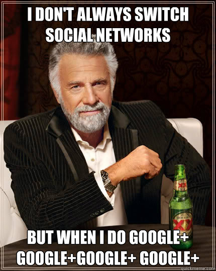 I don't always switch social networks but when i do GOOGLE+ GOOGLE+GOOGLE+ GOOGLE+   Dos Equis man