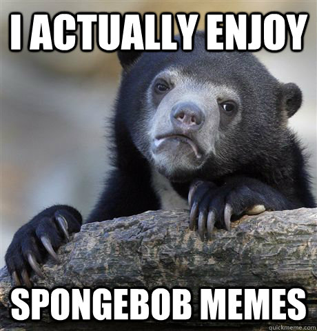 I Actually Enjoy Spongebob Memes  Confession Bear