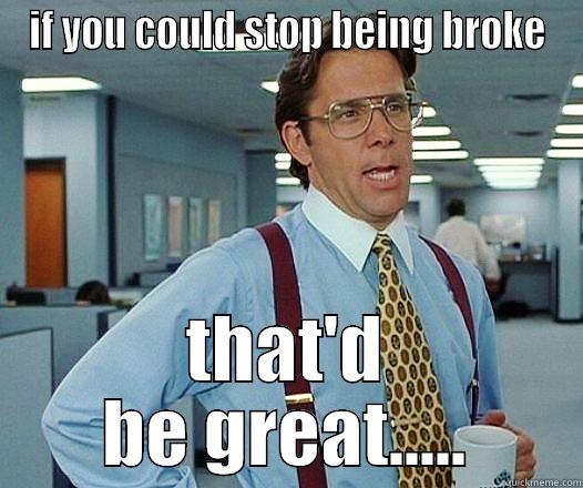 stop being broke - IF YOU COULD STOP BEING BROKE THAT'D BE GREAT..... Misc