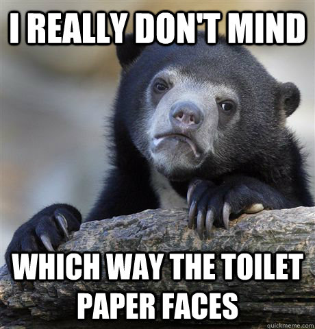 I really don't mind which way the toilet paper faces  Confession Bear