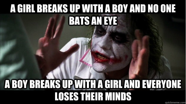 A girl breaks up with a boy and no one bats an eye A boy breaks up with a girl and everyone loses their minds  Joker Mind Loss