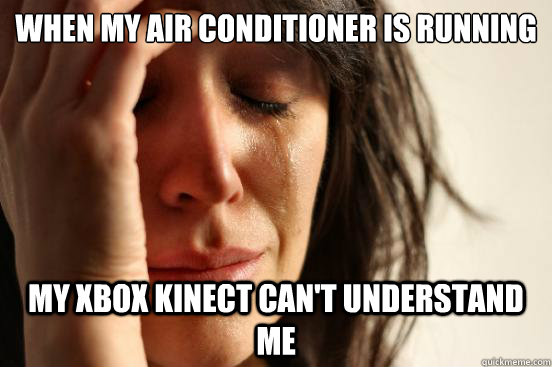 WHEN MY AIR CONDITIONER IS RUNNING MY XBOX KINECT CAN'T UNDERSTAND ME  First World Problems