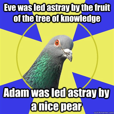 Eve was led astray by the fruit of the tree of knowledge Adam was led astray by a nice pear  Religion Pigeon