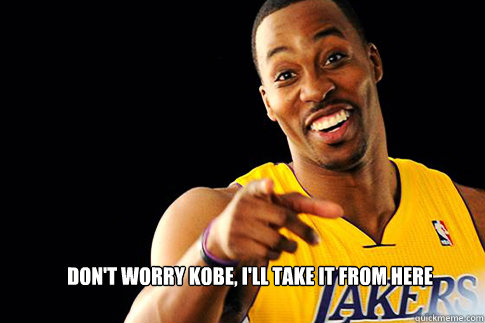 Don't Worry Kobe, I'll Take It From Here - Don't Worry Kobe, I'll Take It From Here  Dwight Howard