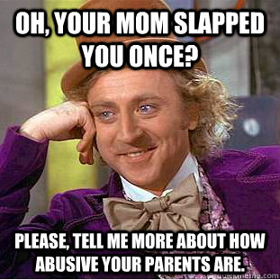 Oh, your mom slapped you once? please, tell me more about how abusive your parents are. - Oh, your mom slapped you once? please, tell me more about how abusive your parents are.  Condescending Wonka